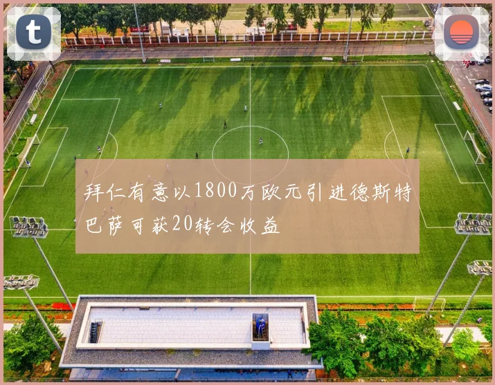 拜仁有意以1800万欧元引进德斯特巴萨可获20转会收益