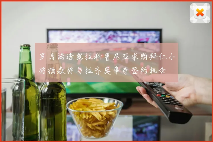 罗马诺透露拉科鲁尼亚求购拜仁小将扬森将与拉齐奥争夺签约机会