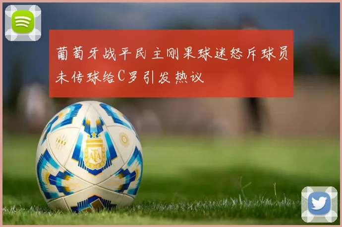 葡萄牙战平民主刚果球迷怒斥球员未传球给C罗引发热议