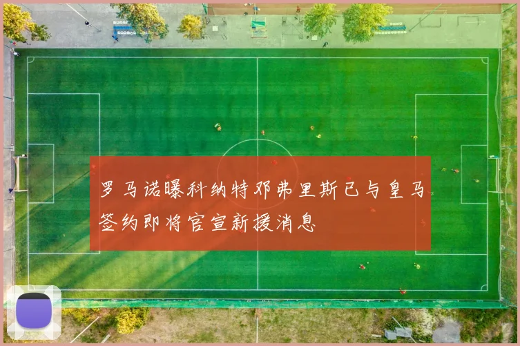 罗马诺曝科纳特邓弗里斯已与皇马签约即将官宣新援消息