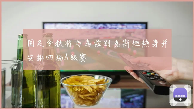 国足今秋将与乌兹别克斯坦热身并安排四场A级赛